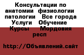 Консультации по анатомии, физиологии, патологии - Все города Услуги » Обучение. Курсы   . Мордовия респ.